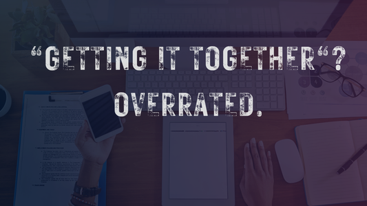 Why “Getting It Together” Is a Scam (And What We’re Doing Instead)