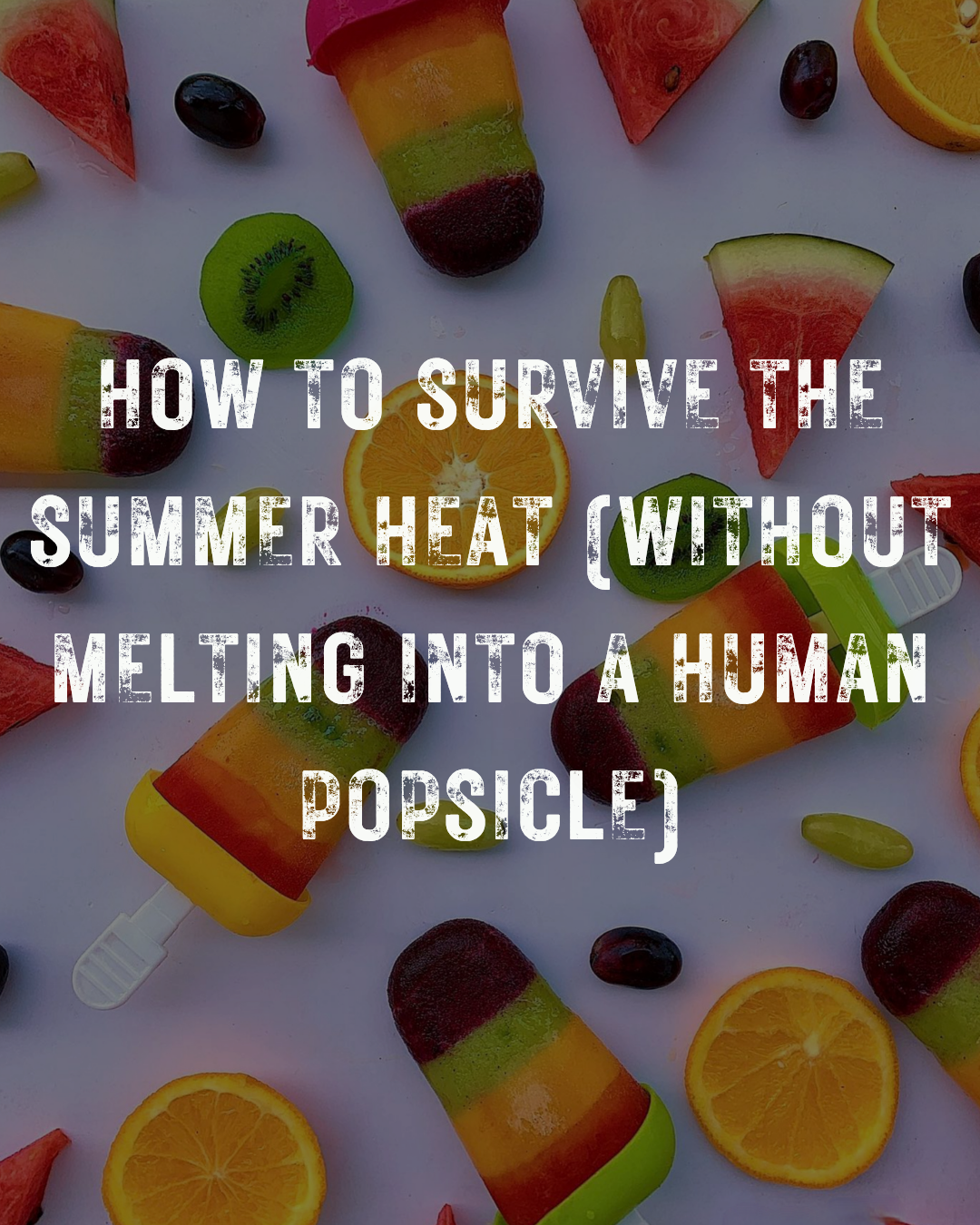 How to Survive the Summer Heat (Without Melting Into a Human Popsicle)